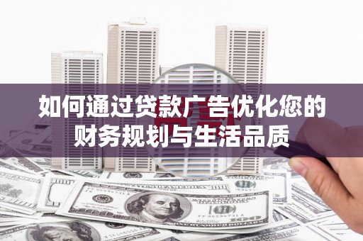 当涂如何通过贷款广告优化您的财务规划与生活品质