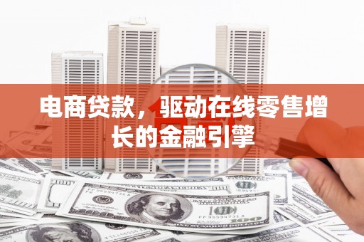 当涂电商贷款，驱动在线零售增长的金融引擎