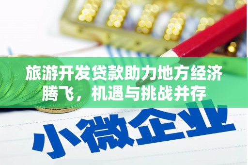 当涂旅游开发贷款助力地方经济腾飞，机遇与挑战并存