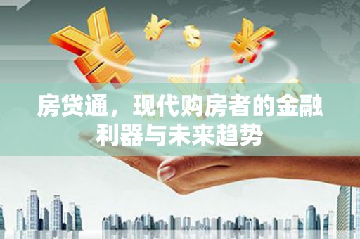 当涂房贷通，现代购房者的金融利器与未来趋势