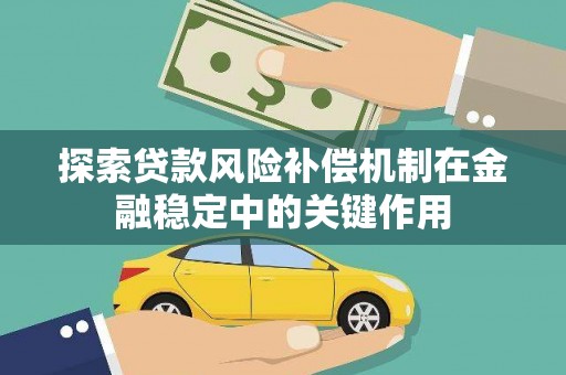 当涂探索贷款风险补偿机制在金融稳定中的关键作用
