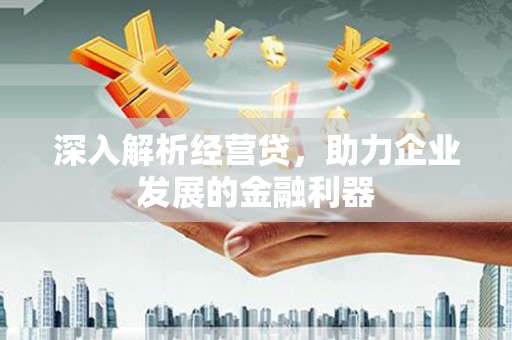 当涂深入解析经营贷，助力企业发展的金融利器