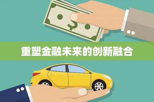 当涂重塑金融未来的创新融合