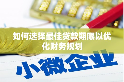 当涂如何选择最佳贷款期限以优化财务规划
