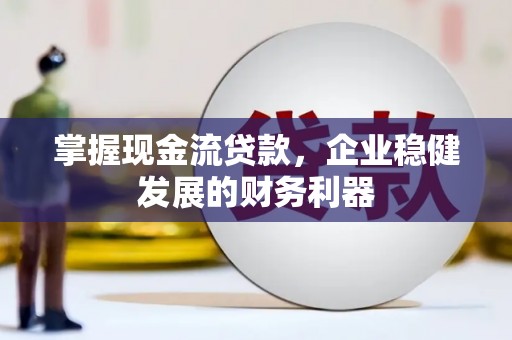 当涂掌握现金流贷款，企业稳健发展的财务利器