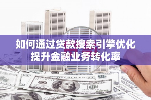 当涂如何通过贷款搜索引擎优化提升金融业务转化率