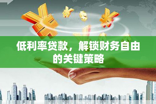 当涂低利率贷款，解锁财务自由的关键策略