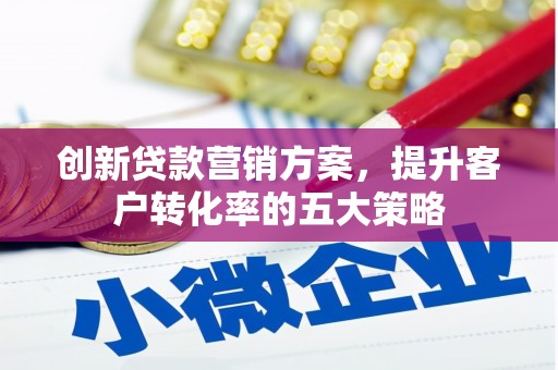 当涂创新贷款营销方案，提升客户转化率的五大策略