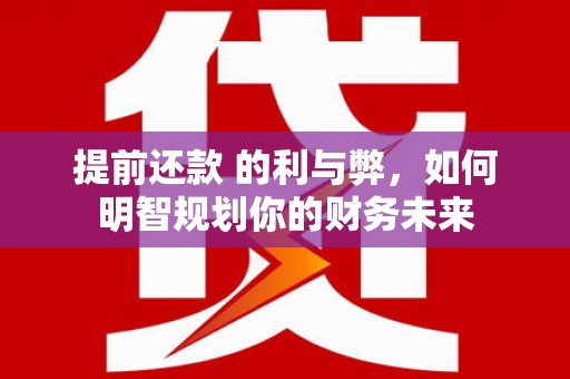 当涂提前还款 的利与弊，如何明智规划你的财务未来