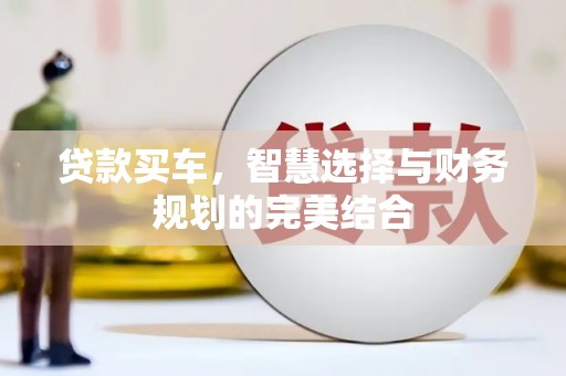 当涂贷款买车，智慧选择与财务规划的完美结合