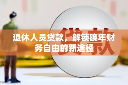 当涂退休人员贷款，解锁晚年财务自由的新途径