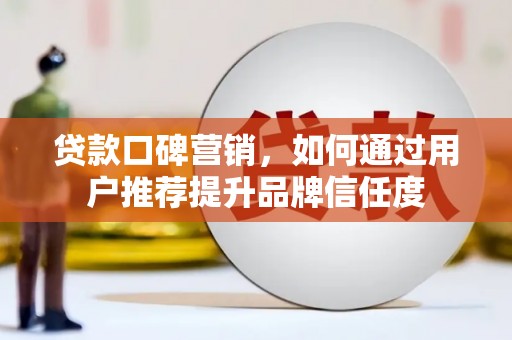 当涂贷款口碑营销，如何通过用户推荐提升品牌信任度