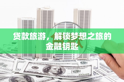 当涂贷款旅游，解锁梦想之旅的金融钥匙
