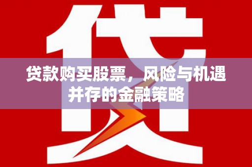 当涂贷款购买股票，风险与机遇并存的金融策略