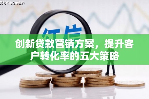 当涂创新贷款营销方案，提升客户转化率的五大策略