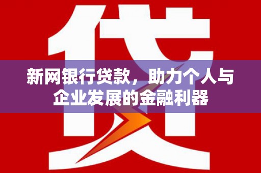 当涂新网银行贷款，助力个人与企业发展的金融利器