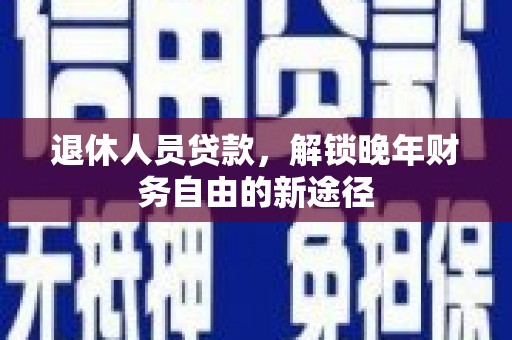 当涂退休人员贷款，解锁晚年财务自由的新途径