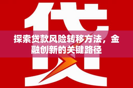 当涂探索贷款风险转移方法，金融创新的关键路径