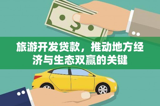 当涂旅游开发贷款，推动地方经济与生态双赢的关键