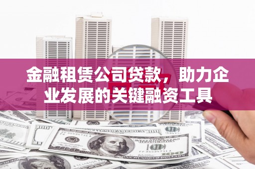 当涂金融租赁公司贷款，助力企业发展的关键融资工具