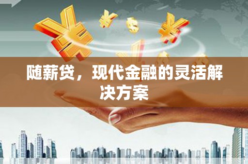 当涂随薪贷，现代金融的灵活解决方案