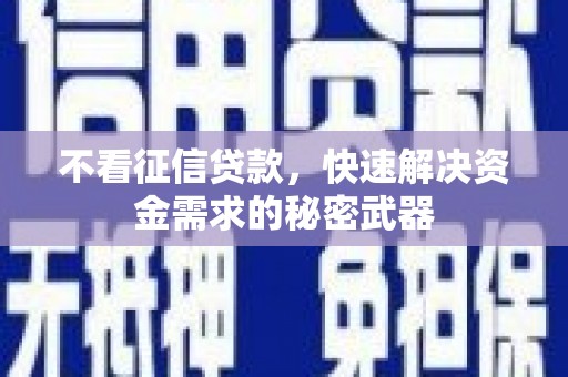 当涂不看征信贷款，快速解决资金需求的秘密武器