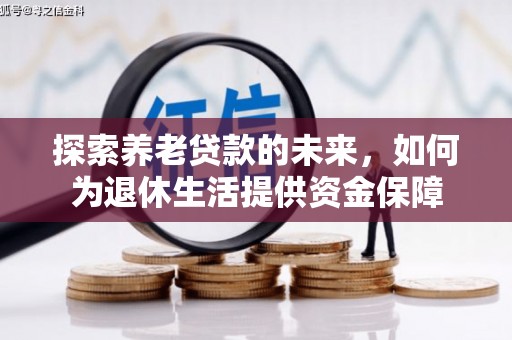 当涂探索养老贷款的未来，如何为退休生活提供资金保障