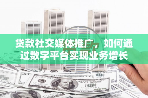 当涂贷款社交媒体推广，如何通过数字平台实现业务增长