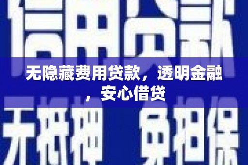 当涂无隐藏费用贷款，透明金融，安心借贷