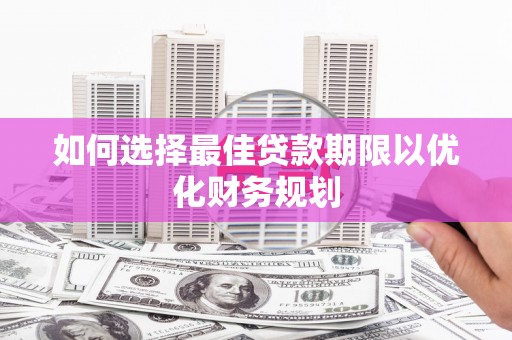 当涂如何选择最佳贷款期限以优化财务规划