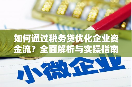 当涂如何通过税务贷优化企业资金流？全面解析与实操指南