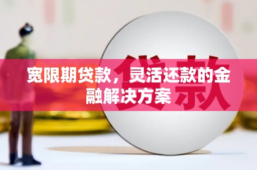 当涂宽限期贷款，灵活还款的金融解决方案