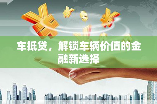 当涂车抵贷，解锁车辆价值的金融新选择