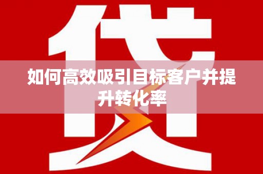 当涂如何高效吸引目标客户并提升转化率