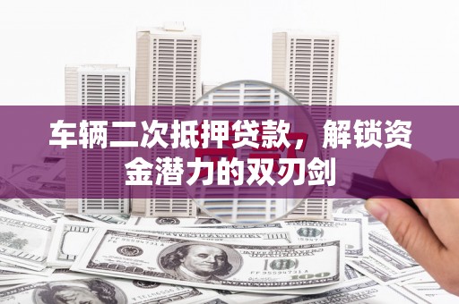 当涂车辆二次抵押贷款，解锁资金潜力的双刃剑