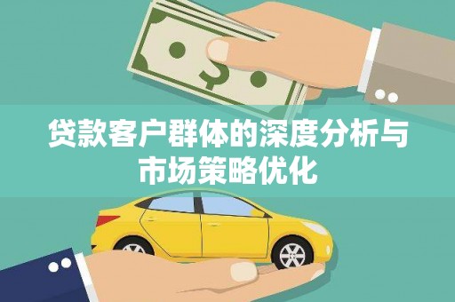 当涂贷款客户群体的深度分析与市场策略优化
