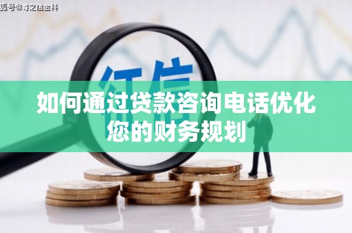 当涂如何通过贷款咨询电话优化您的财务规划