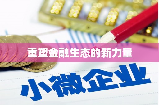 当涂重塑金融生态的新力量