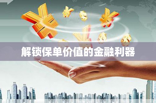 当涂解锁保单价值的金融利器