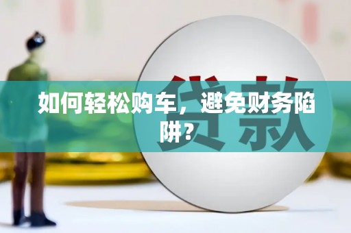 当涂如何轻松购车，避免财务陷阱？
