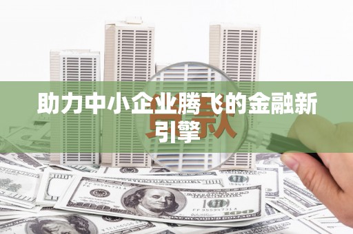 当涂助力中小企业腾飞的金融新引擎