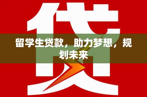 当涂留学生贷款，助力梦想，规划未来