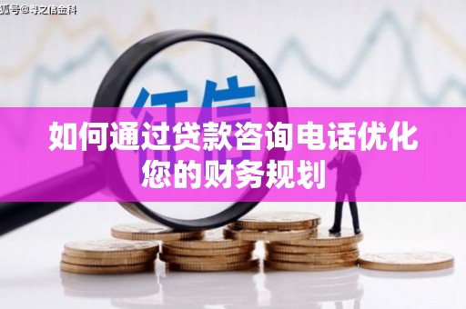 当涂如何通过贷款咨询电话优化您的财务规划