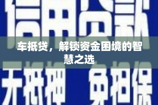 当涂车抵贷，解锁资金困境的智慧之选