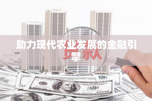 当涂助力现代农业发展的金融引擎