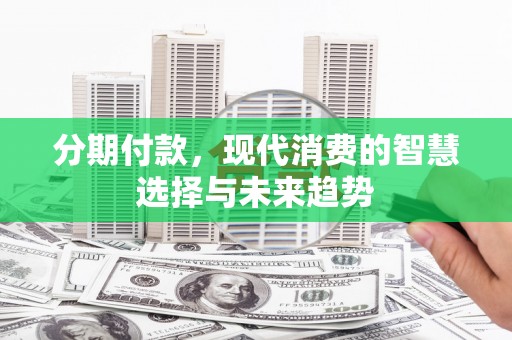 当涂分期付款，现代消费的智慧选择与未来趋势