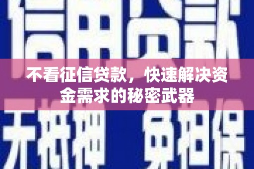 当涂不看征信贷款，快速解决资金需求的秘密武器