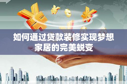 当涂如何通过贷款装修实现梦想家居的完美蜕变