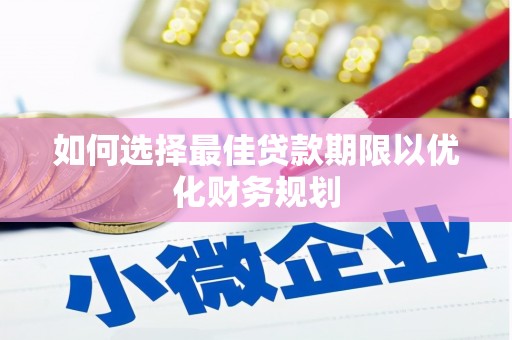 当涂如何选择最佳贷款期限以优化财务规划