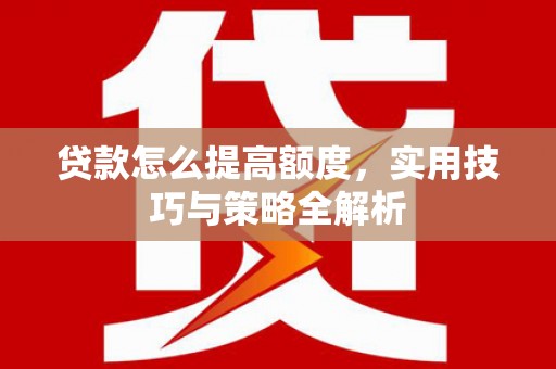 当涂贷款怎么提高额度，实用技巧与策略全解析